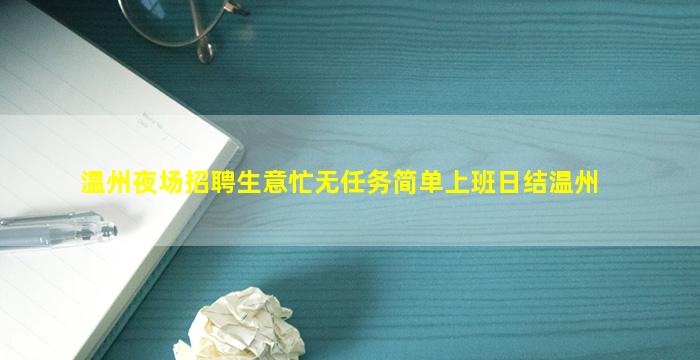 温州夜场招聘生意忙无任务简单上班日结温州